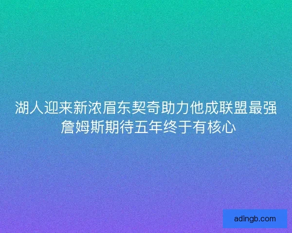 湖人迎来新浓眉东契奇助力他成联盟最强 詹姆斯期待五年终于有核心